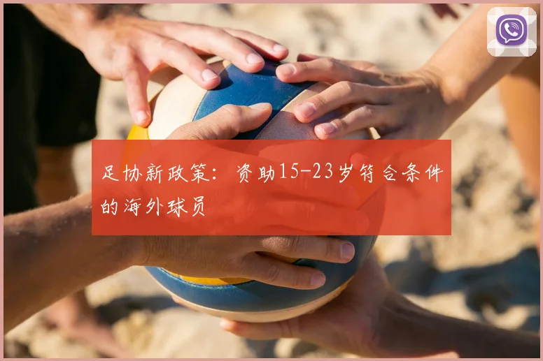 足协新政策:资助15-23岁符合条件的海外球员