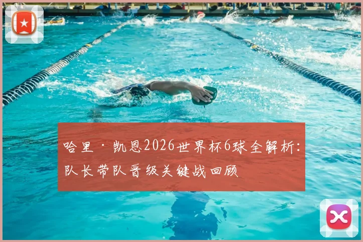 哈里·凯恩2026世界杯6球全解析:队长带队晋级关键战回顾