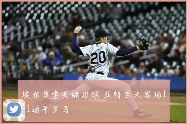 埃尔莫索关键进球 亚特兰大客场1-1逼平罗马