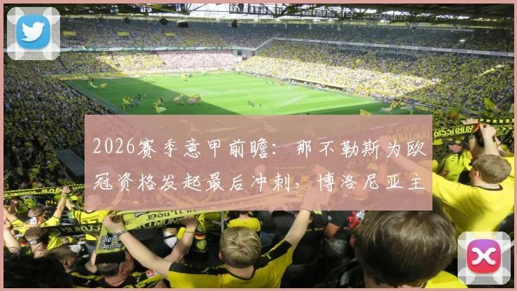 2026赛季意甲前瞻:那不勒斯为欧冠资格发起最后冲刺,博洛尼亚主教练去留悬念牵动人心