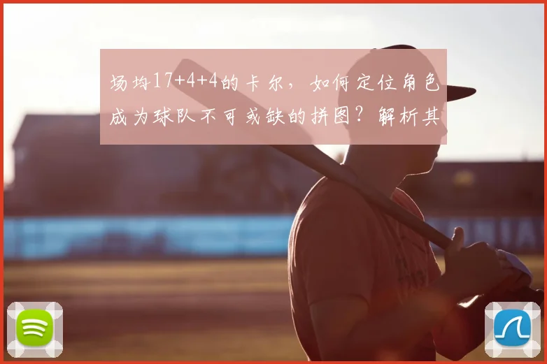 场均17+4+4的卡尔,如何定位角色成为球队不可或缺的拼图?解析其高效打法
