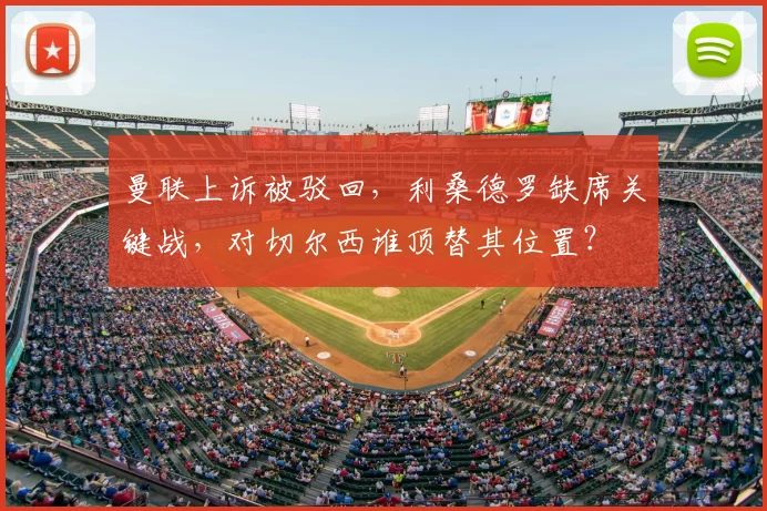 曼联上诉被驳回,利桑德罗缺席关键战,对切尔西谁顶替其位置?