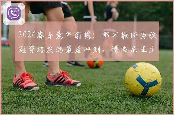 2026赛季意甲前瞻:那不勒斯为欧冠资格发起最后冲刺,博洛尼亚主教练去留悬念牵动人心