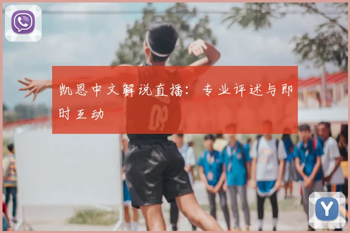 凯恩中文解说直播:专业评述与即时互动