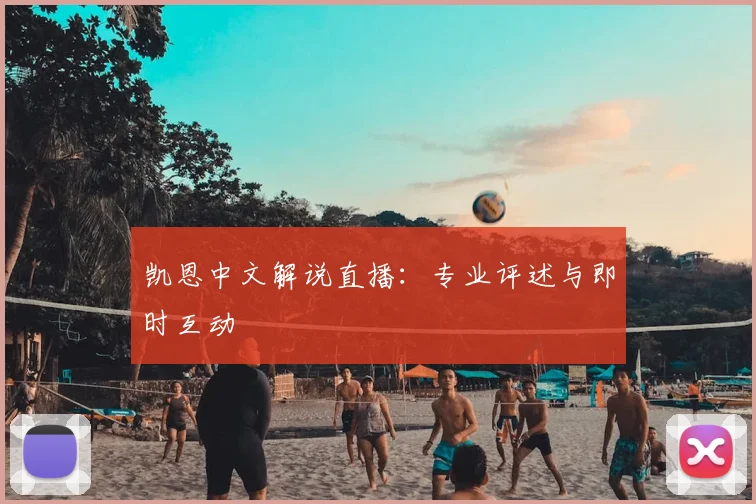 凯恩中文解说直播:专业评述与即时互动